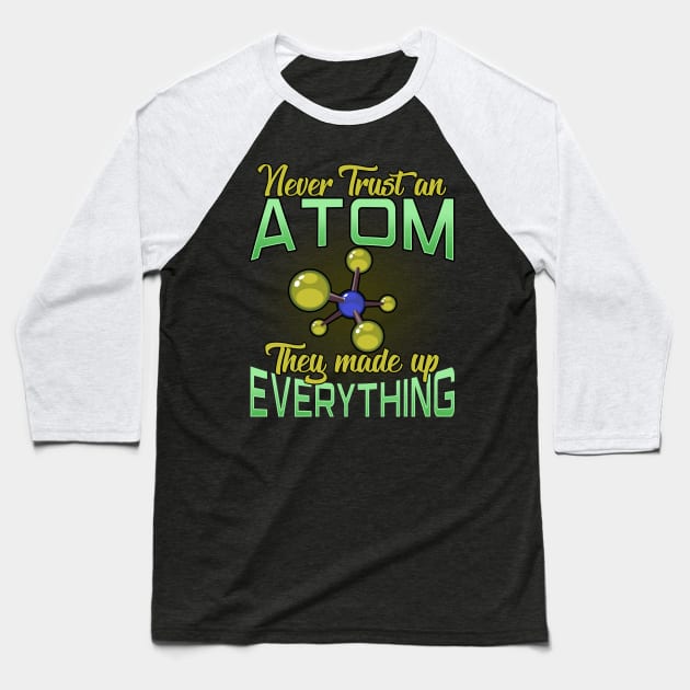 Never Trust An Atom, They Made Up Everything Pun Baseball T-Shirt by theperfectpresents